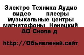 Электро-Техника Аудио-видео - MP3-плееры,музыкальные центры,магнитофоны. Ненецкий АО,Снопа д.